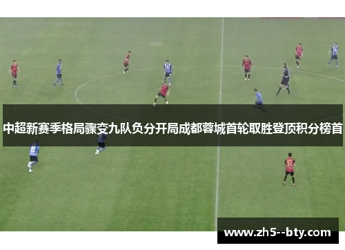 中超新赛季格局骤变九队负分开局成都蓉城首轮取胜登顶积分榜首